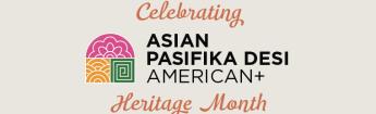 Celebrating Asian Pasifika Desi American (APDA+) Heritage Month